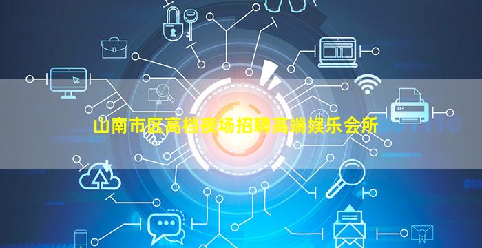 山南市区高档夜场招聘高端娱乐会所